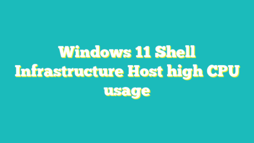 How to fix Shell Infrastructure Host high CPU Windows 11